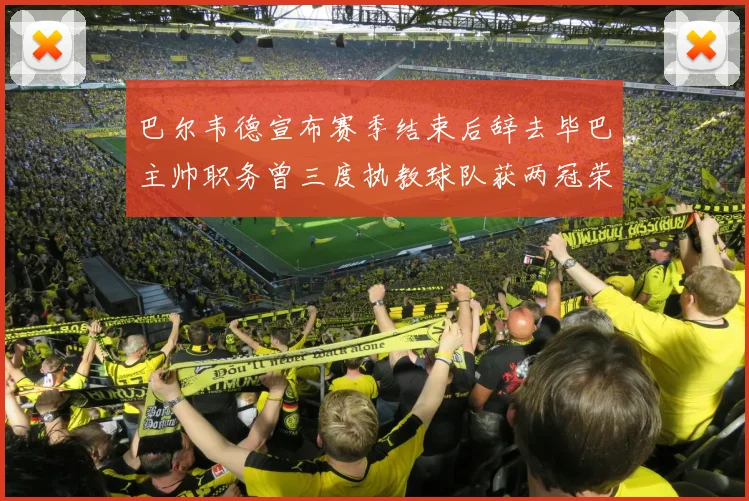 巴尔韦德宣布赛季结束后辞去毕巴主帅职务曾三度执教球队获两冠荣耀