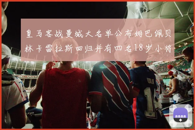 皇马客战曼城大名单公布姆巴佩贝林卡雷拉斯回归并有四名18岁小将入选