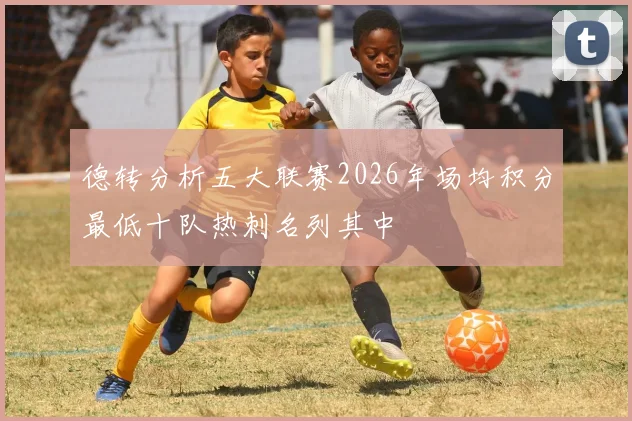 德转分析五大联赛2026年场均积分最低十队热刺名列其中