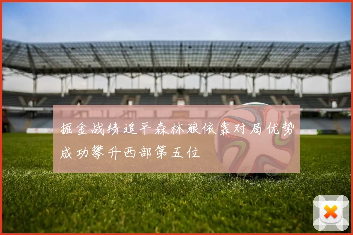掘金战绩追平森林狼依靠对局优势成功攀升西部第五位