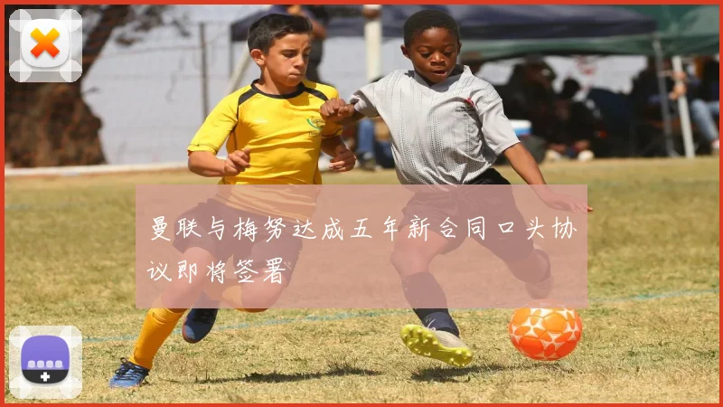 曼联与梅努达成五年新合同口头协议即将签署